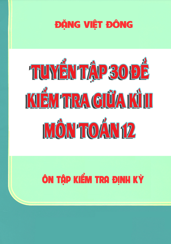 Tuyển tập 30 đề kiểm tra giữa học kì 2 (HK2) lớp 12 môn Toán Đặng Việt Đông 1 tuyen tap 30 de kiem tra giua hoc ki 2 hk2 lop 12 mon toan dang viet dong d